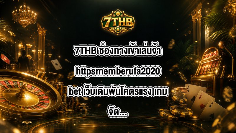 7THB ช่องทางเข้าเล่นจ้าhttpsmemberufa2020bet